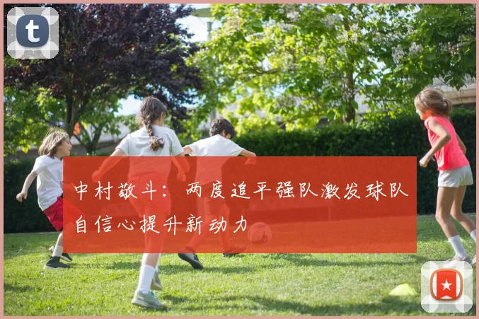 中村敬斗：两度追平强队激发球队自信心提升新动力