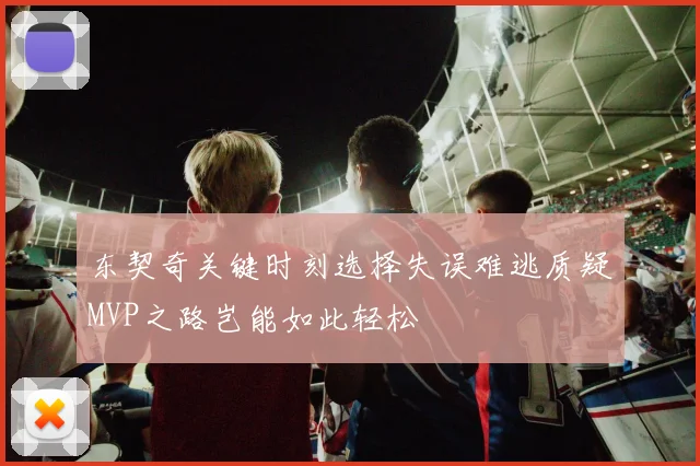 东契奇关键时刻选择失误难逃质疑MVP之路岂能如此轻松