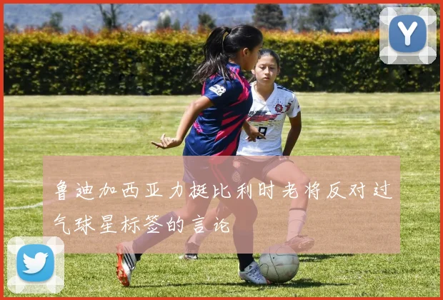 鲁迪加西亚力挺比利时老将反对过气球星标签的言论