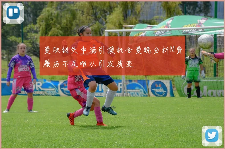 曼联错失中场引援机会曼晚分析M费履历不足难以引发质变