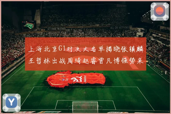 上海北京G1对决大名单揭晓张镇麟王哲林出战周琦赵睿曾凡博强势来袭