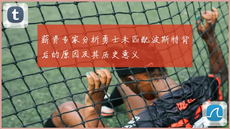 薪资专家分析勇士未匹配波斯特背后的原因及其历史意义