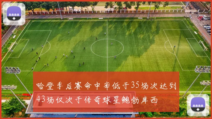 哈登季后赛命中率低于35场次达到43场仅次于传奇球星鲍勃库西