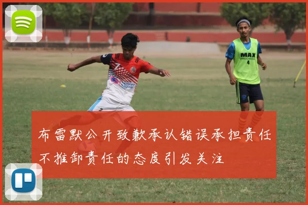 布雷默公开致歉承认错误承担责任不推卸责任的态度引发关注