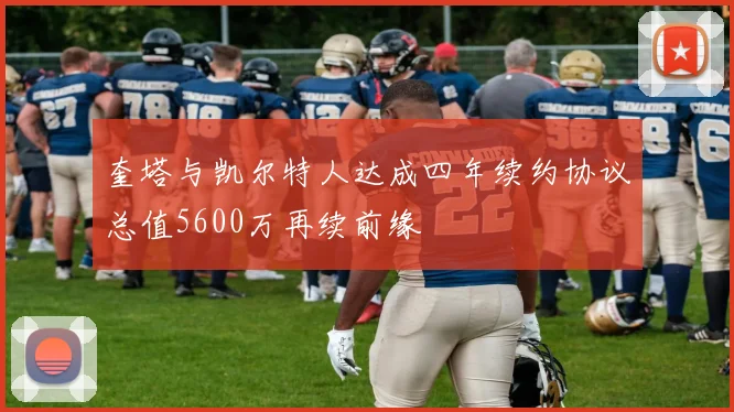 奎塔与凯尔特人达成四年续约协议总值5600万再续前缘