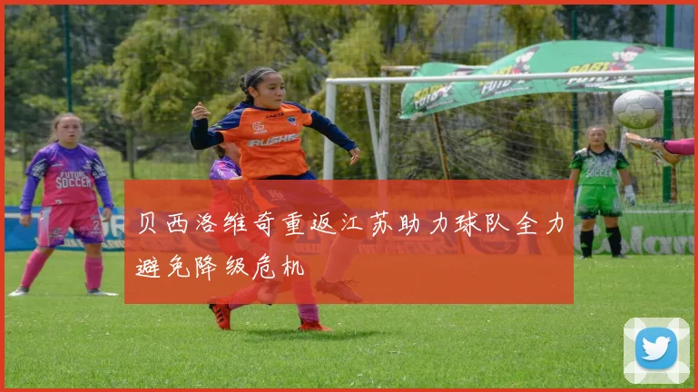 贝西洛维奇重返江苏助力球队全力避免降级危机
