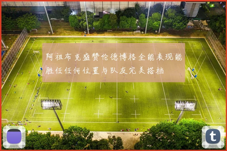 阿祖布克盛赞伦德博格全能表现能胜任任何位置与队友完美搭档