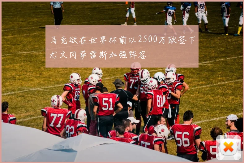 马竞欲在世界杯前以2500万欧签下尤文冈萨雷斯加强阵容