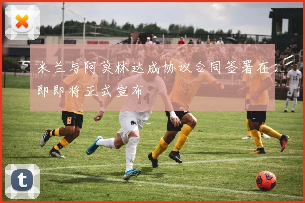 米兰与阿莫林达成协议合同签署在即即将正式宣布