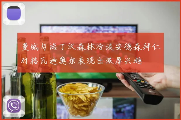曼城与诺丁汉森林洽谈安德森拜仁对格瓦迪奥尔表现出浓厚兴趣
