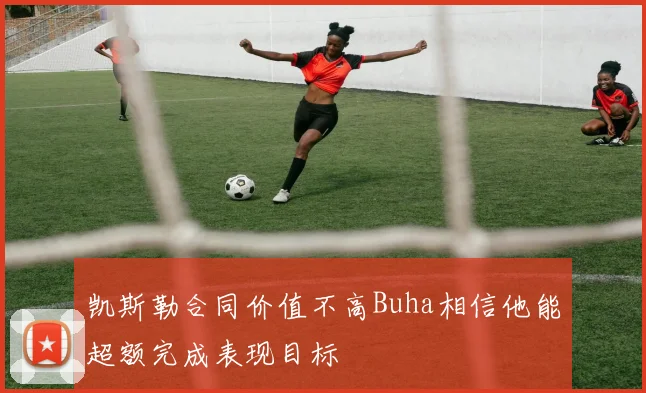 凯斯勒合同价值不高Buha相信他能超额完成表现目标