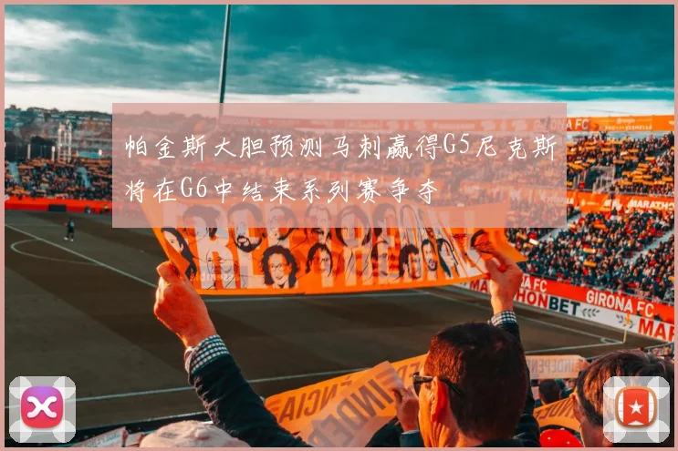 帕金斯大胆预测马刺赢得G5尼克斯将在G6中结束系列赛争夺