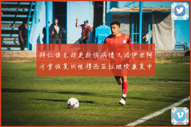 拜仁俱乐部更新伤病情况诺伊尔阿方索恢复训练穆西亚拉继续康复中