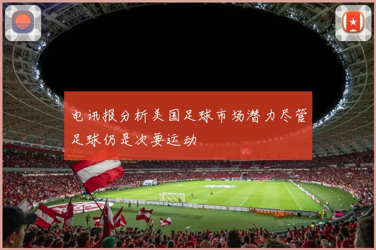 电讯报分析美国足球市场潜力尽管足球仍是次要运动
