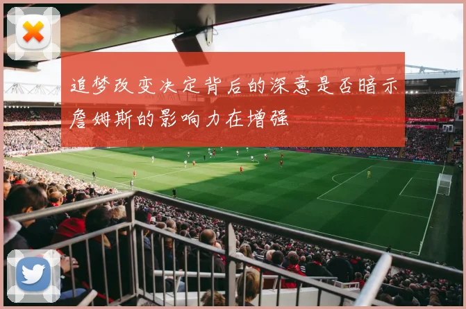 追梦改变决定背后的深意是否暗示詹姆斯的影响力在增强