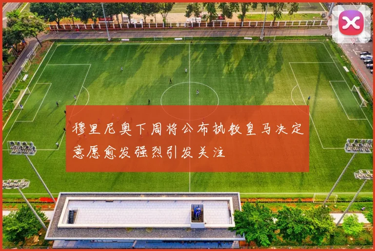 穆里尼奥下周将公布执教皇马决定意愿愈发强烈引发关注