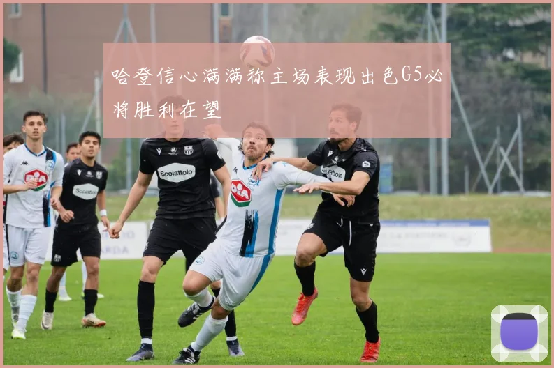 哈登信心满满称主场表现出色G5必将胜利在望