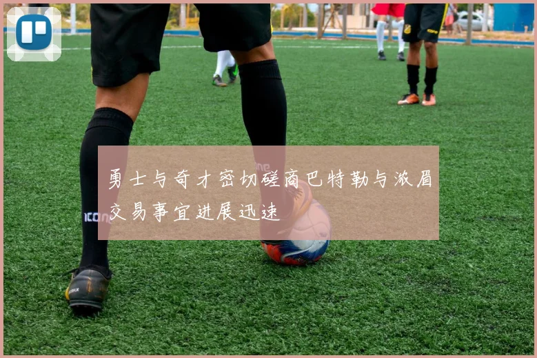 勇士与奇才密切磋商巴特勒与浓眉交易事宜进展迅速